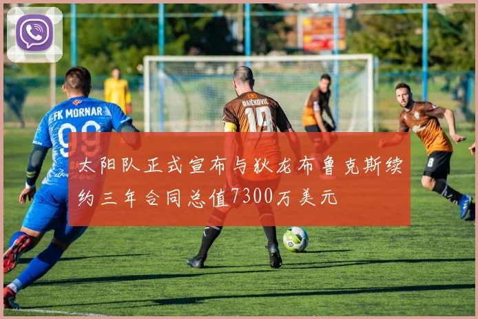 太阳队正式宣布与狄龙布鲁克斯续约三年合同总值7300万美元