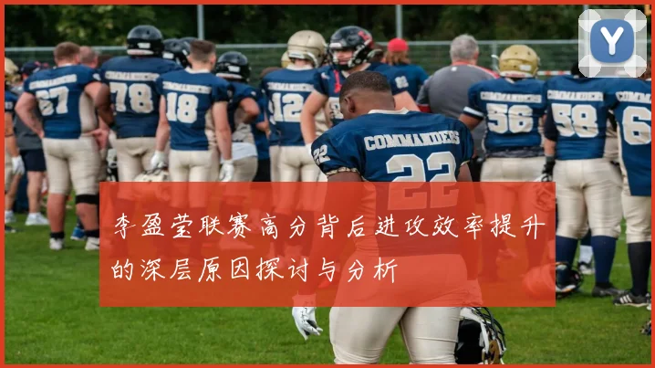 李盈莹联赛高分背后进攻效率提升的深层原因探讨与分析